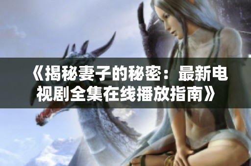 《揭秘妻子的秘密：最新电视剧全集在线播放指南》