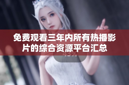 免费观看三年内所有热播影片的综合资源平台汇总