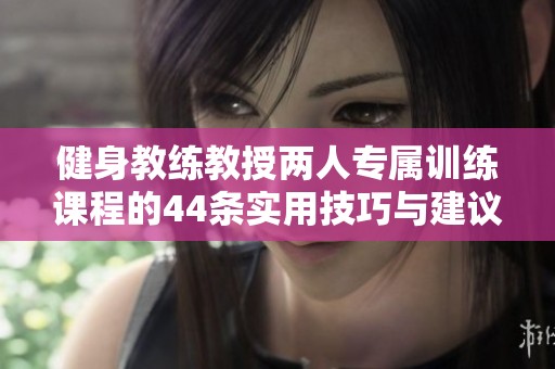 健身教练教授两人专属训练课程的44条实用技巧与建议