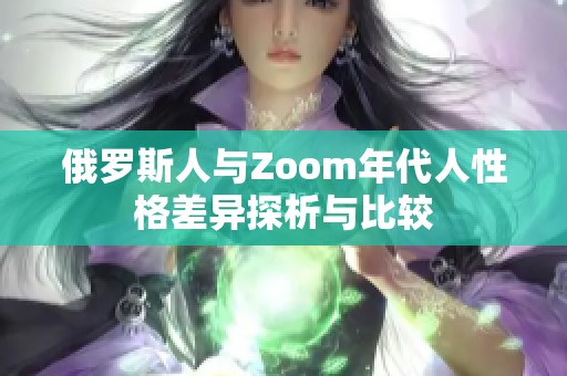 俄罗斯人与Zoom年代人性格差异探析与比较