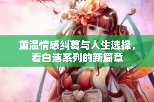 重温情感纠葛与人生选择，看白洁系列的新篇章