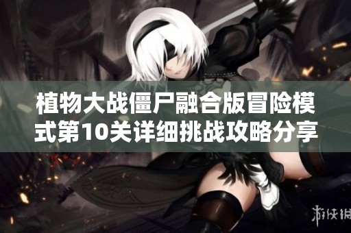 植物大战僵尸融合版冒险模式第10关详细挑战攻略分享
