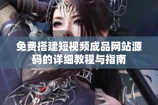 免费搭建短视频成品网站源码的详细教程与指南