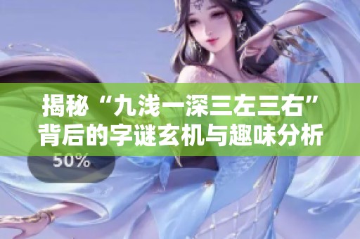 揭秘“九浅一深三左三右”背后的字谜玄机与趣味分析