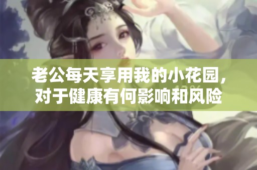 老公每天享用我的小花园，对于健康有何影响和风险