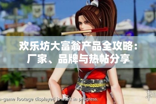 欢乐坊大富翁产品全攻略：厂家、品牌与热帖分享