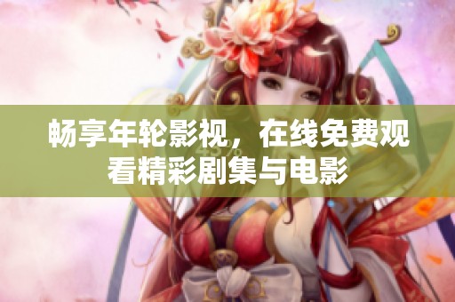畅享年轮影视，在线免费观看精彩剧集与电影