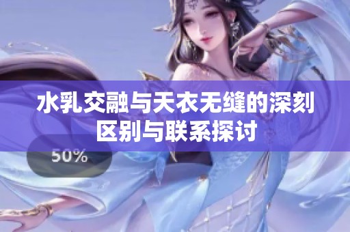 水乳交融与天衣无缝的深刻区别与联系探讨