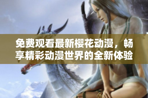 免费观看最新樱花动漫，畅享精彩动漫世界的全新体验