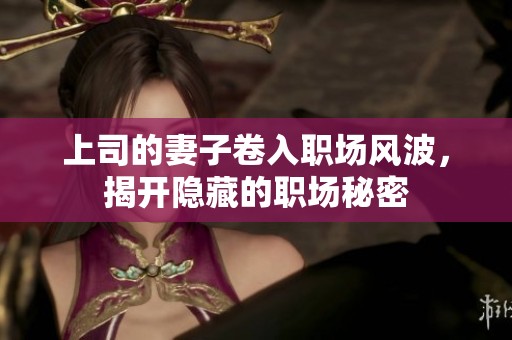 上司的妻子卷入职场风波，揭开隐藏的职场秘密