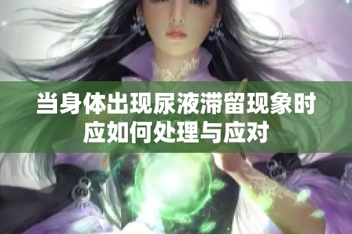 当身体出现尿液滞留现象时应如何处理与应对