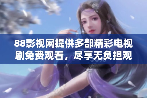88影视网提供多部精彩电视剧免费观看，尽享无负担观影体验