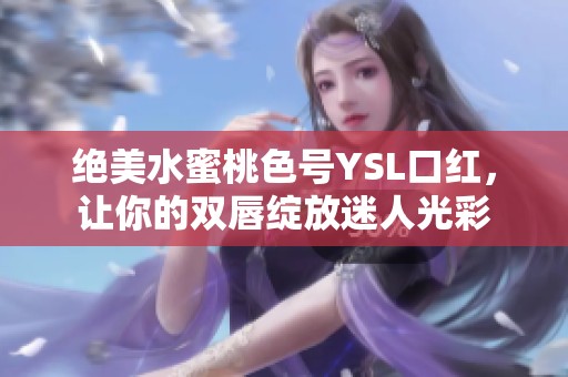 绝美水蜜桃色号YSL口红，让你的双唇绽放迷人光彩