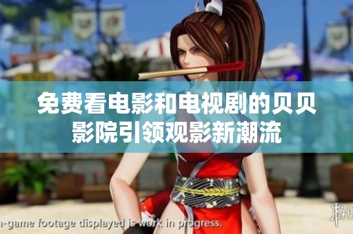 免费看电影和电视剧的贝贝影院引领观影新潮流
