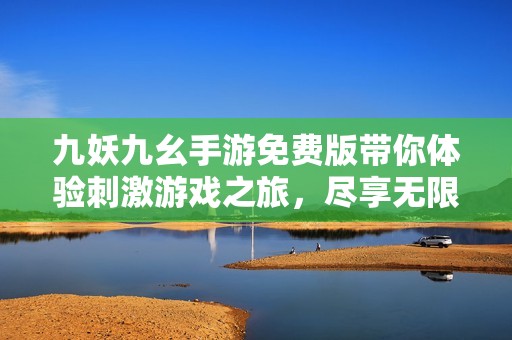 九妖九幺手游免费版带你体验刺激游戏之旅，尽享无限乐趣