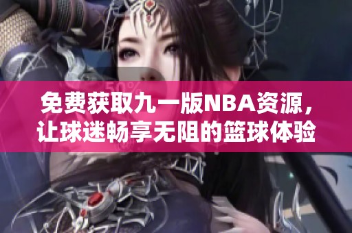 免费获取九一版NBA资源，让球迷畅享无阻的篮球体验