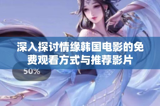 深入探讨情缘韩国电影的免费观看方式与推荐影片