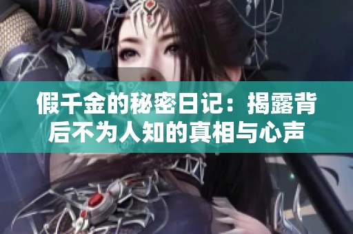 假千金的秘密日记：揭露背后不为人知的真相与心声