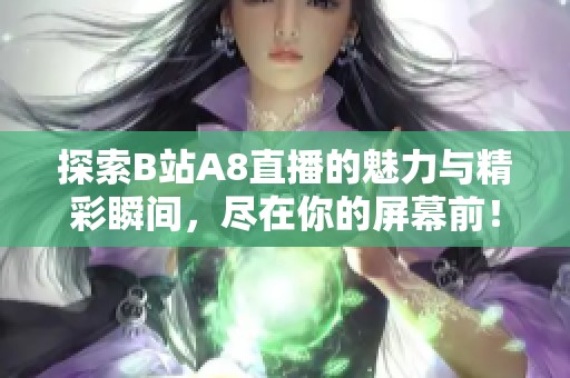 探索B站A8直播的魅力与精彩瞬间，尽在你的屏幕前！