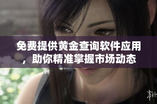 免费提供黄金查询软件应用，助你精准掌握市场动态