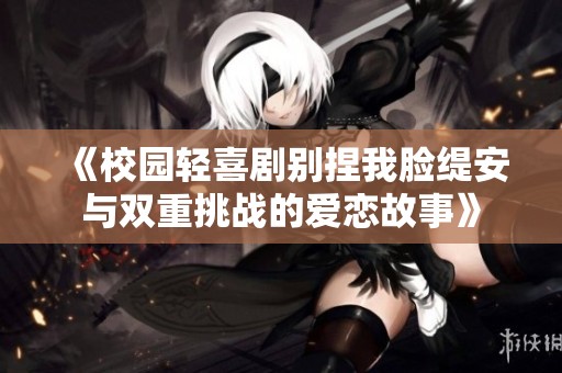 《校园轻喜剧别捏我脸缇安与双重挑战的爱恋故事》