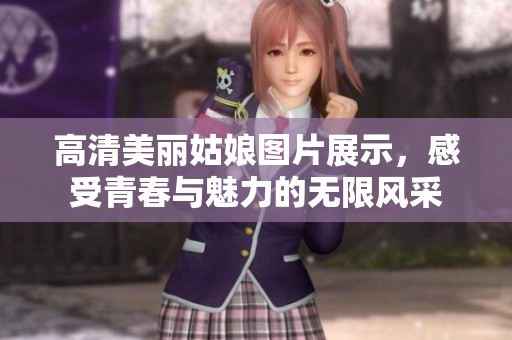 高清美丽姑娘图片展示，感受青春与魅力的无限风采