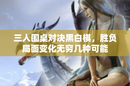 三人围桌对决黑白棋，胜负局面变化无穷几种可能