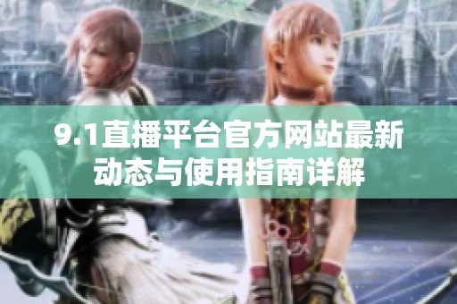 9.1直播平台官方网站最新动态与使用指南详解