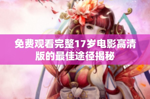 免费观看完整17岁电影高清版的最佳途径揭秘