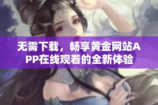 无需下载，畅享黄金网站APP在线观看的全新体验