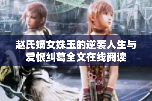 赵氏嫡女姝玉的逆袭人生与爱恨纠葛全文在线阅读