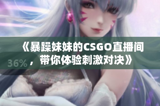 《暴躁妹妹的CSGO直播间，带你体验刺激对决》