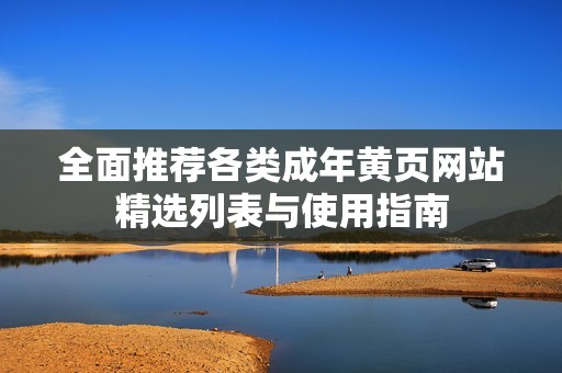 全面推荐各类成年黄页网站精选列表与使用指南