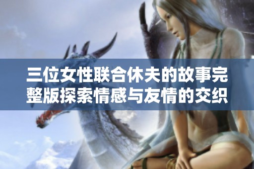 三位女性联合休夫的故事完整版探索情感与友情的交织