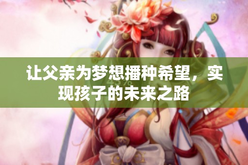 让父亲为梦想播种希望，实现孩子的未来之路