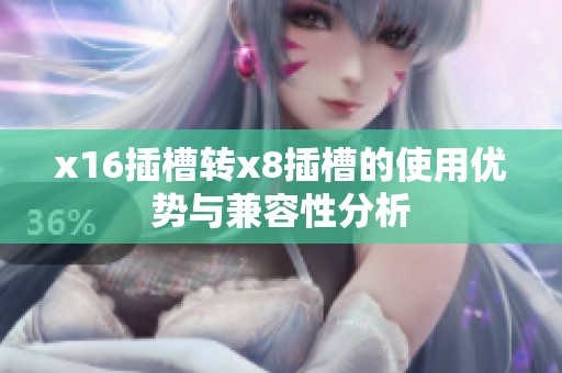 x16插槽转x8插槽的使用优势与兼容性分析