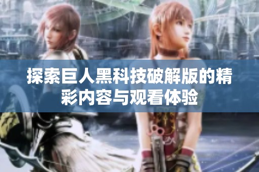 探索巨人黑科技破解版的精彩内容与观看体验