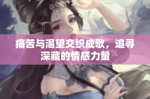 痛苦与渴望交织成歌，追寻深藏的情感力量