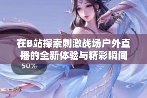 在B站探索刺激战场户外直播的全新体验与精彩瞬间