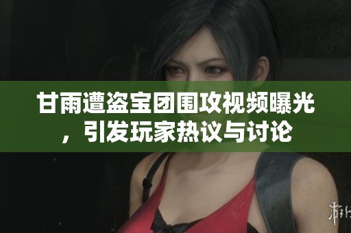 甘雨遭盗宝团围攻视频曝光，引发玩家热议与讨论