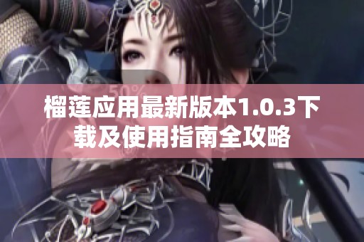 榴莲应用最新版本1.0.3下载及使用指南全攻略