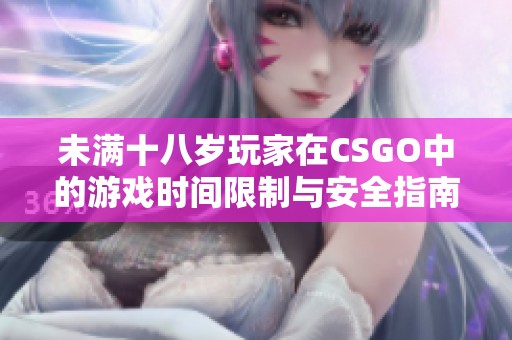 未满十八岁玩家在CSGO中的游戏时间限制与安全指南