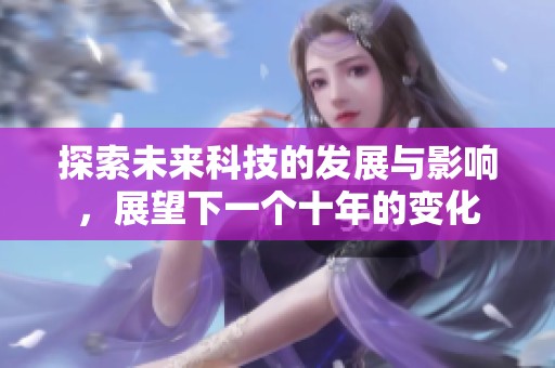 探索未来科技的发展与影响，展望下一个十年的变化
