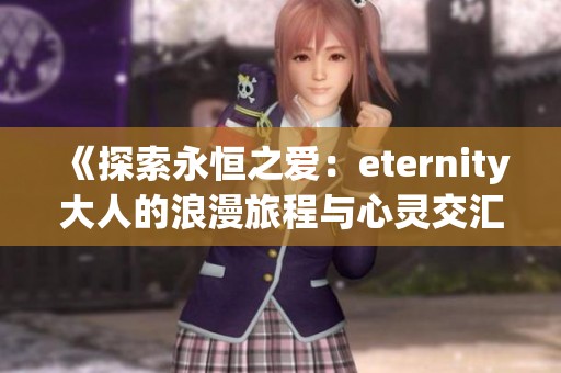 《探索永恒之爱：eternity大人的浪漫旅程与心灵交汇》