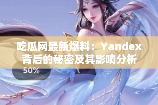 吃瓜网最新爆料：Yandex背后的秘密及其影响分析