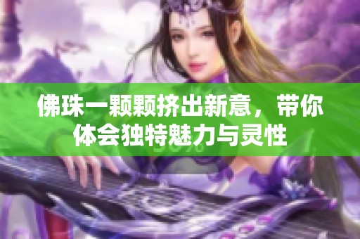 佛珠一颗颗挤出新意，带你体会独特魅力与灵性