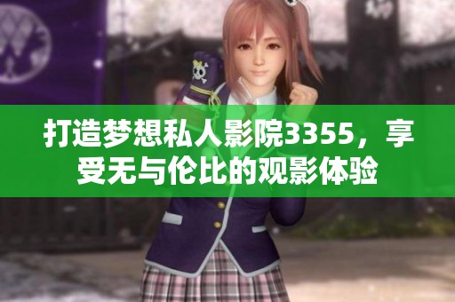 打造梦想私人影院3355，享受无与伦比的观影体验