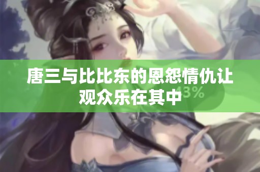 唐三与比比东的恩怨情仇让观众乐在其中