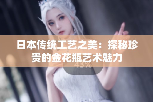 日本传统工艺之美：探秘珍贵的金花瓶艺术魅力