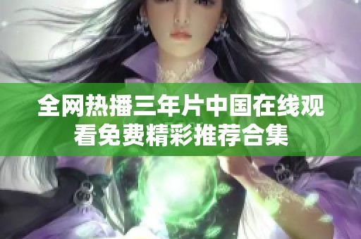 全网热播三年片中国在线观看免费精彩推荐合集